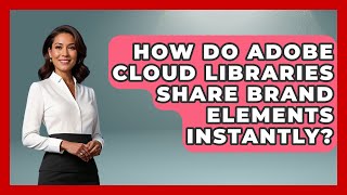How Do Adobe Cloud Libraries Share Brand Elements Instantly? - Design Tool Unlocked