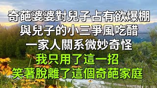 奇葩婆婆對兒子占有欲爆棚，與兒子的小三爭風吃醋，一家人關系微妙奇怪。我只用了這一招，笑著脫離了這個奇葩家庭。【時光筆錄】#小說 #情感 #情感故事 #有聲書 #真實故事