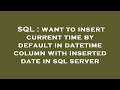 SQL : want to insert current time by default in datetime column with inserted date in sql server