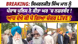 Breaking: ਸਿਮਰਨਜੀਤ ਸਿੰਘ ਮਾਨ ਨੂੰ ਪੰਜਾਬ ਪੁਲਿਸ ਨੇ ਕੀਤਾ ਘਰ 'ਚ ਨਜ਼ਰਬੰਦ ! ਆਹ ਦੇਖੋ ਕੀ ਪੈ ਗਿਆ ਚੱਕਰ LIVE !