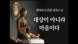 대상이 아니라 마음이다ㅣ일묵스님ㅣ2020.03.25 제따와나선원 수요정기법회.