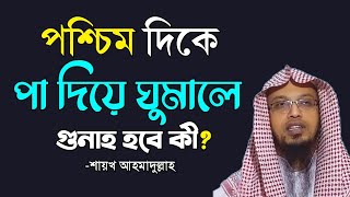 পশ্চিম দিকে পা দিয়ে বসা বা শোয়ার বিধান কী? | পশ্চিম দিকে পা দিয়ে ঘুমালে গুনাহ হবে? শায়খ আহমাদুল্লাহ।