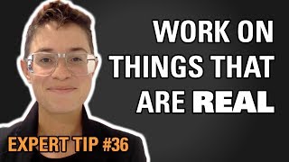 WORK ON THINGS THAT ARE REAL / EXPERT TIP #36