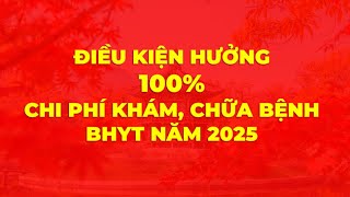 Điều kiện hưởng 100% chi phí khám chữa bệnh BHYT năm 2025