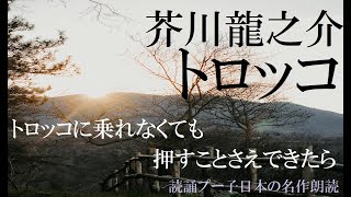 【朗読】芥川龍之介　『トロッコ』　日本の名作朗読　癒し　聴く読書　作業用　睡眠導入用　読誦　プー子　オーディオブック　 鉄道　女性　青空文庫