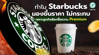 ทำไม Starbucks มองขึ้นราคา ไม่กระทบ เพราะลูกค้าเลือกซื้อความ Premium.