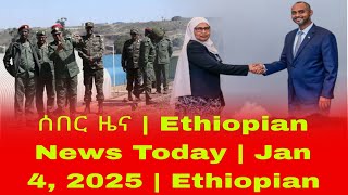 ሰበር ዜና | Ethiopian News Today | Jan 4, 2025 | Ethiopian