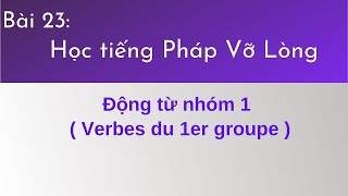 Bài 23 - Tự học tiếng Pháp vỡ lòng - Động từ nhóm 1 ( Verbes du 1er groupe )