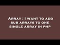 Array : I want to add sub arrays to one single array in php