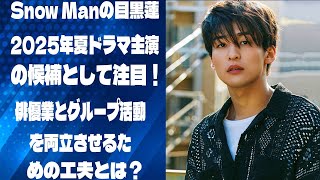 Snow Manの目黒蓮、2025年夏ドラマ主演の候補として注目！俳優業とグループ活動を両立させるための工夫とは？ |メメのひととき