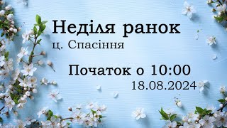 Неділя ранок 18-08-2024 початок о 10:00 (ц.Спасіння м.Вінниця)