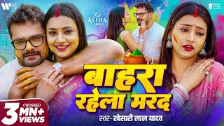 #Video - #Khesari Lal Yadav | बाहरा रहेला मरद | #Astha Singh | Bahra Rahela Marad | New Holi Song