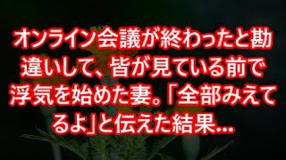 【スカッと】wwwオンライン会議が終わったと勘違いして、皆が見ている前で浮気を始めた妻。「全部みえてるよ」と伝えた結果【感動】【感動する話】【スカッとする話】【修羅場】【修羅場な話】