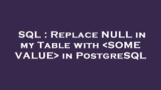 SQL : Replace NULL in my Table with SOME VALUE in PostgreSQL