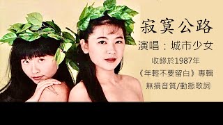 城市少女   寂寞公路 [ 高解析音質｜動態歌詞 ］走過寂寞的單行路，青春歲月更有劇情，有了音樂，世界不再寂寞！