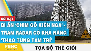 Bí ẩn ‘chim gõ kiến Nga’ - Trạm radar có khả năng ‘thao túng tâm trí’ | Tọa độ thế giới | FBNC