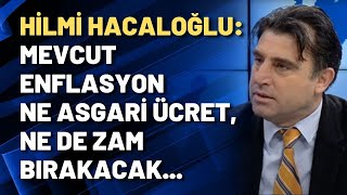 Hilmi Hacaloğlu: Mevcut enflasyon ne asgari ücret, ne de zam bırakacak...