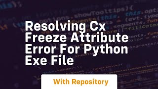 resolving cx freeze attribute error for python exe file