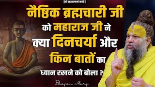 नैष्ठिक ब्रह्मचारी जी को महाराज जी ने क्या दिनचर्या और किन बातों का ध्यान रखने को बोला।। सुने।।