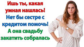 Дай денег - дети голодные сидят! У тебя нет детей! Ну будут же когда-то! Иди работу ищи, лентяйка!