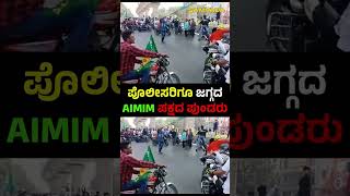 ಪೊಲೀಸರಿಗೂ ಜಗ್ಗದ AIMIM ಪಕ್ಷದ ಪುಂಡರು