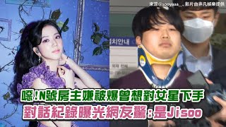 【小娛樂】噁!N號房主嫌被爆曾想對女星下手 對話紀錄曝光網友驚:是Jisoo