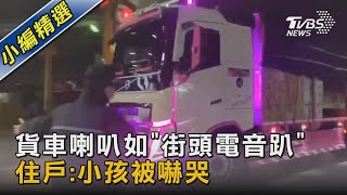 貨車喇叭如「街頭電音趴」 住戶:小孩被嚇哭｜TVBS新聞 @TVBSNEWS02