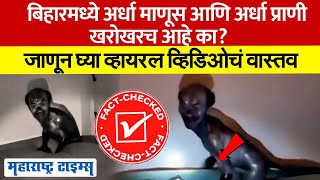 Fact Check | बिहारमध्ये अर्धा माणूस आणि अर्धा प्राणी खरोखरच आहे का? व्हायरल व्हिडिओ मागचं सत्य काय?