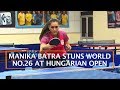 MANIKA BATRA STUNS WORLD NO.26 AT HUNGARIAN OPEN