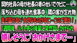 【感動する話】契約社員の母が社長の妻のせいでクビ…落ち込む母を連れ食事中隣の客が忘れ物。急ぎ届けると「大切なものが中に…このご恩は必ず！」→一週間後バイト先の後輩が突然嬉しそうに