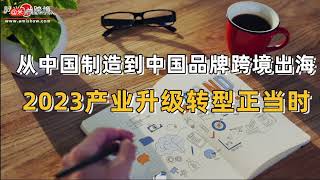 从中国制造到中国品牌跨境出海，2023产业升级转型正当时