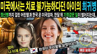 [해외감동사연] 미국에서는 치료 불가능하다고 포기한 아이의 희귀병, 정신병까지 걸린 어린딸과 마지막 희망을 가지고 한국 온 미국엄마, 한달 뒤 딸에게 기적같은 일이 벌어지는데..