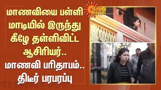 மாணவியை பள்ளி மாடியில் இருந்து கீழே தள்ளிவிட்ட ஆசிரியர்.. மாணவி பரிதாபம்..திடீர் பரபரப்பு | Sun News