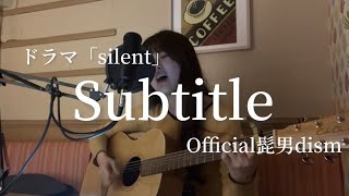 ドラマ『silent』主題歌【Subtitle - Official髭男dism 】歌ってみた