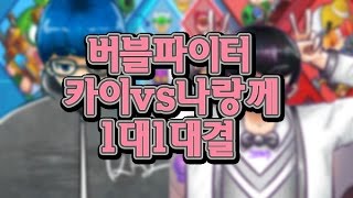 버블파이터 카이vs나랑께 1대1 대결