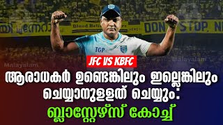 ആരാധകർ ഉണ്ടെങ്കിലും ഇല്ലെങ്കിലും ചെയ്യാനുളളത് ചെയ്യും: ബ്ലാസ്റ്റേഴ്സ് കോച്ച് | JFC vs KBFC