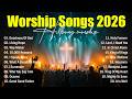 Worship Music 2026 - Goodness Of God, Top Praise And Worship Songs Playlist, Nonstop Christian Songs