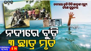 ନଦୀରେ ବୁଡି ତିନି ଛାତ୍ରଙ୍କ ମୃତ୍ୟୁ ଜଣେ ଗୁରୁତର#odisha News 18#bhadrak News#