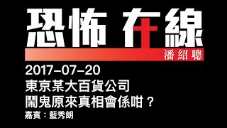 [精華][嘉賓：藍秀朗] 東京某大百貨公司鬧鬼原來真相會係咁？〈恐怖在線〉2017-07-20