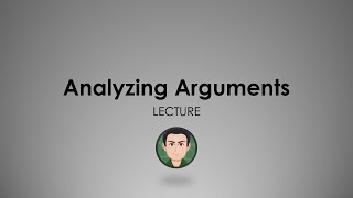 LECTURE: Analyzing Arguments Part I