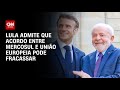 Lula admite que acordo entre Mercosul e União Europeia pode fracassar | AGORA CNN