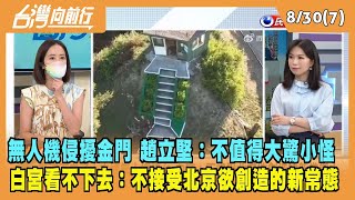 2022.08.30【台灣向前行 Part7】無人機侵擾金門 趙立堅：不值得大驚小怪 外交部怒批：不請自來謂之賊！