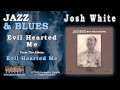 Josh White - Evil Hearted Me