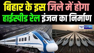 Bihar के इस जिले में होगा High Speed Rail Engine का निर्माण, तैयारी शुरू |  Bihar News | News4Nation