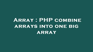 Array : PHP combine arrays into one big array