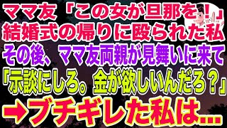 【スカッとする話】ママ友の結婚式当日、妊婦の私が家に帰るとママ友に突然殴られ破水し緊急搬送。ママ友両親が病院に見舞いに来て「示談にしろ、金が欲しいんだろ？」→ブチギレた私は   【修羅場】