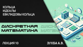 Дискретная математика. Лекция 10. Кольца, идеалы и евклидовы кольца