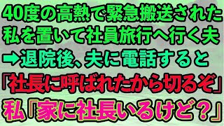 【スカッとする話】40度の高熱で緊急搬送された私を放置して社員旅行へ行った夫→退院後、電話すると夫「なんだよ？社長に呼ばれたから切るぞ」私「今家に社長いるけど」夫「え？」実は