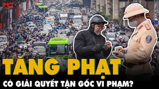 Tăng phạt CAO GẤP ĐÔI NGHỊ ĐỊNH 168 có giải quyết tận gốc vi phạm,người dân PHẢN ỨNG gì đề xuất này?