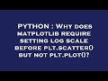 PYTHON : Why does matplotlib require setting log scale before plt.scatter() but not plt.plot()?